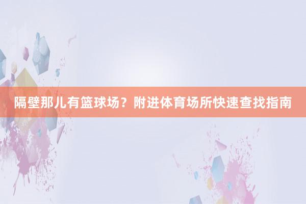 隔壁那儿有篮球场？附进体育场所快速查找指南