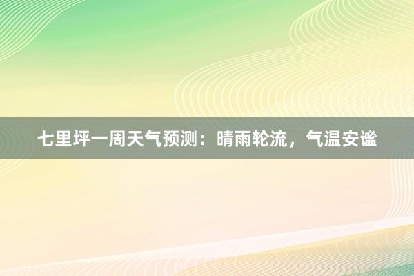 七里坪一周天气预测：晴雨轮流，气温安谧