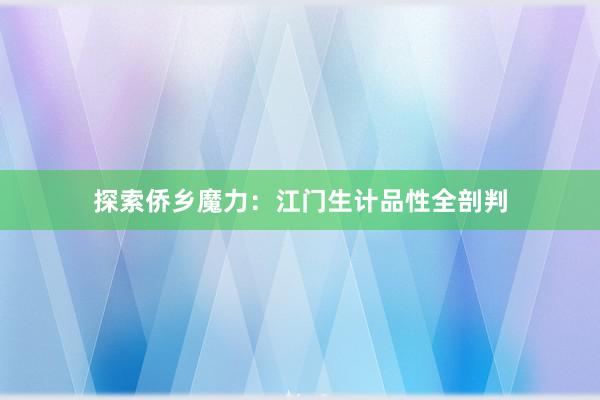 探索侨乡魔力：江门生计品性全剖判